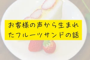 お客様の声から生まれたフルーツサンドの話